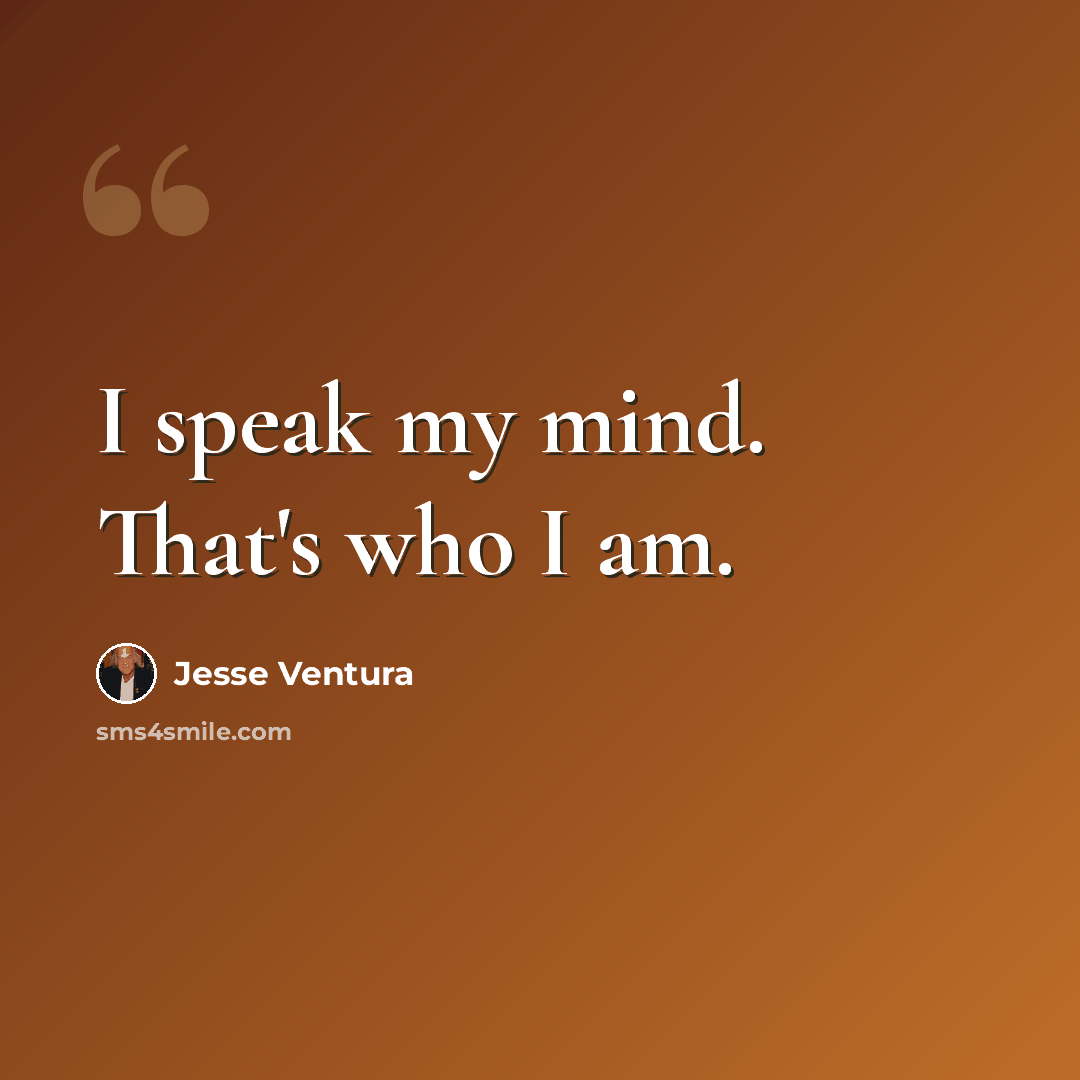 “I speak my mind. That's who I am.” quote by Jesse Ventura