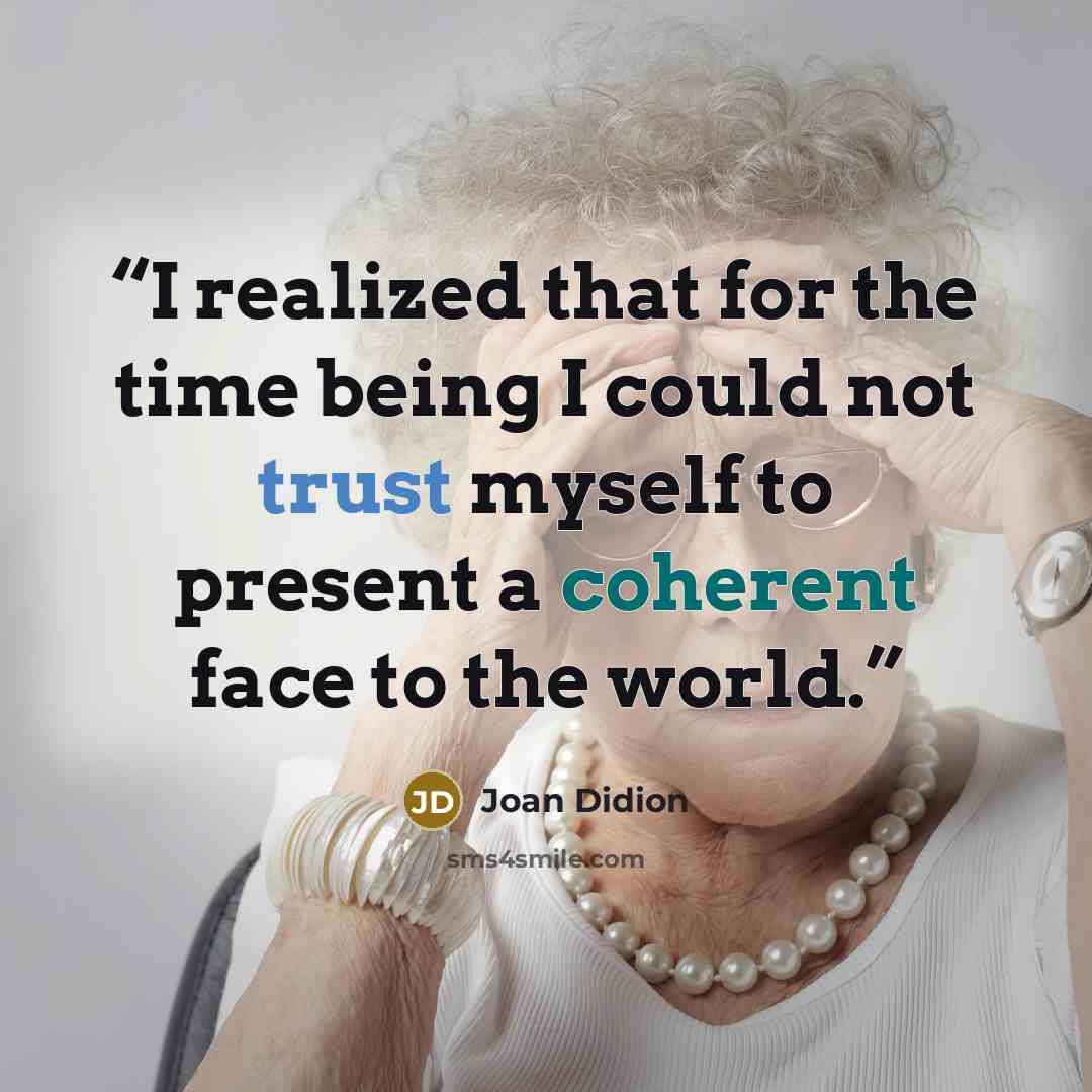“I realized that for the time being I could not trust myself to present a coherent face to the world.” quote by Joan Didion