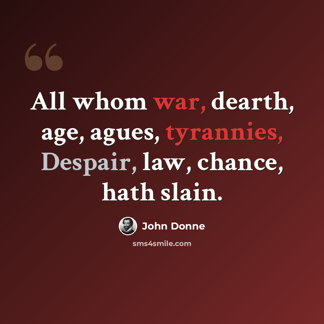 “All whom war, dearth, age, agues, tyrannies, Despair, law, chance, hath slain.” quote by John Donne