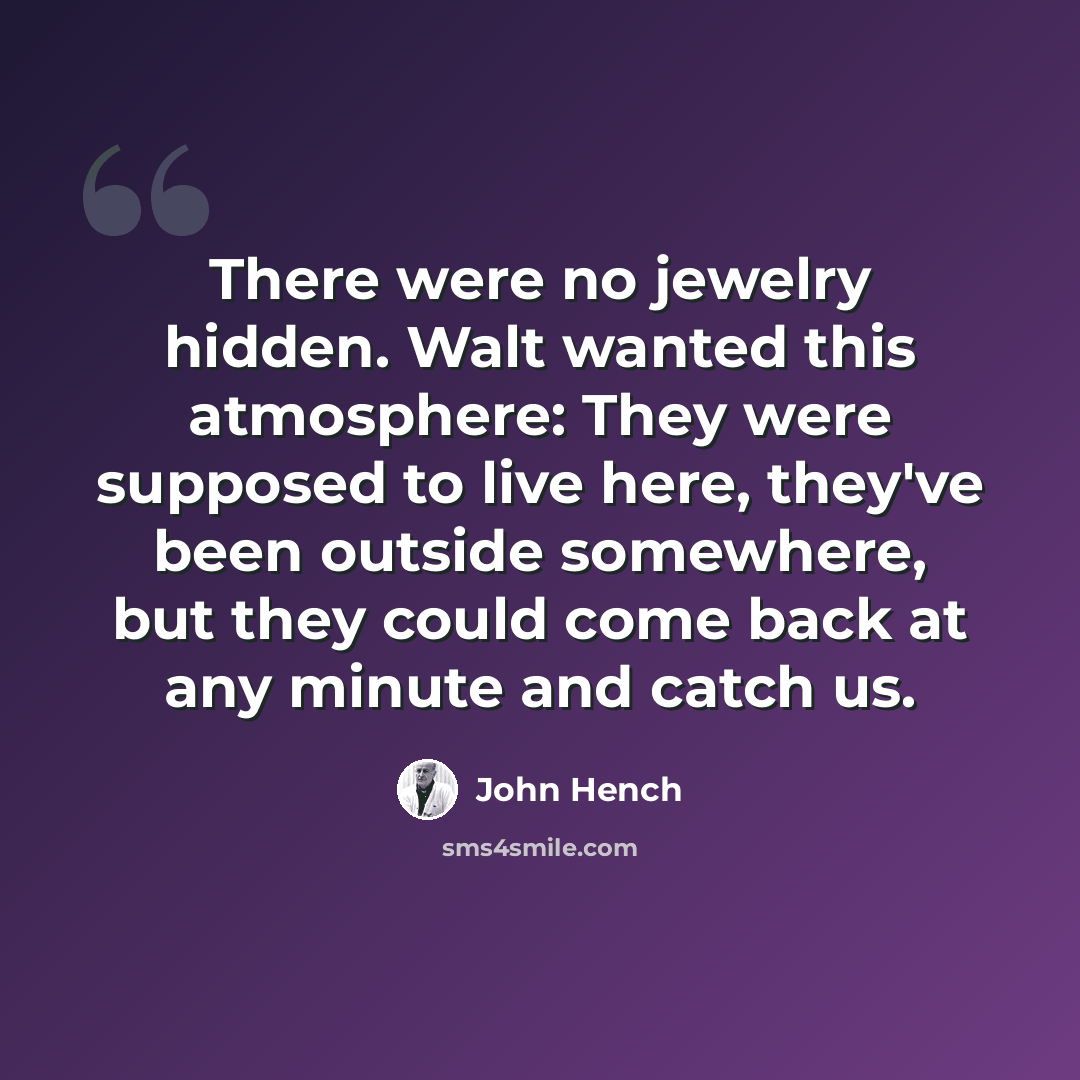 “There were no jewelry hidden. Walt wanted this atmosphere: They were supposed to live here, they've been outside somewhere, but they could come back at any minute and catch us.” quote by John Hench