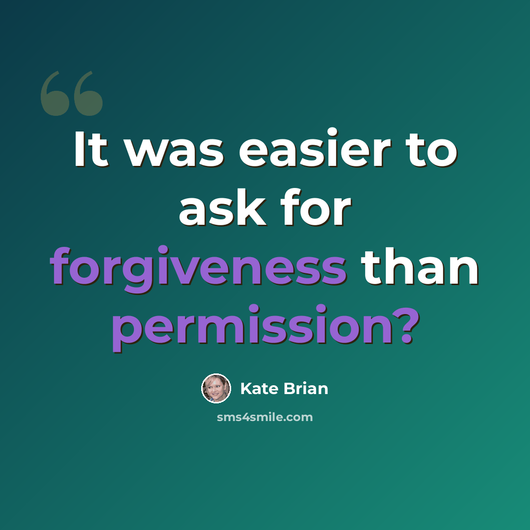 “It was easier to ask for forgiveness than permission?” quote by Kate Brian