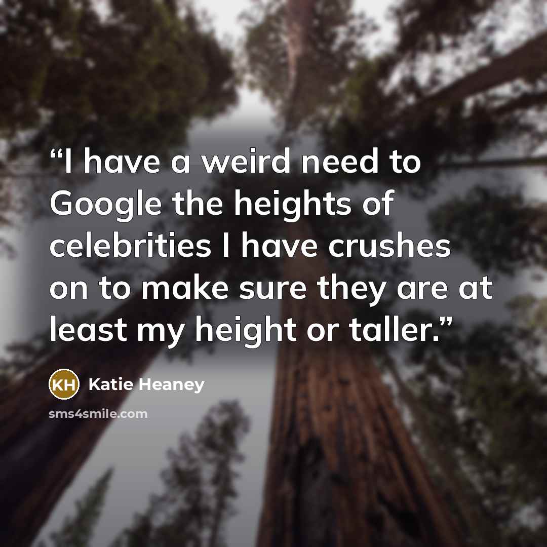 “I have a weird need to Google the heights of celebrities I have crushes on to make sure they are at least my height or taller.” quote by Katie Heaney