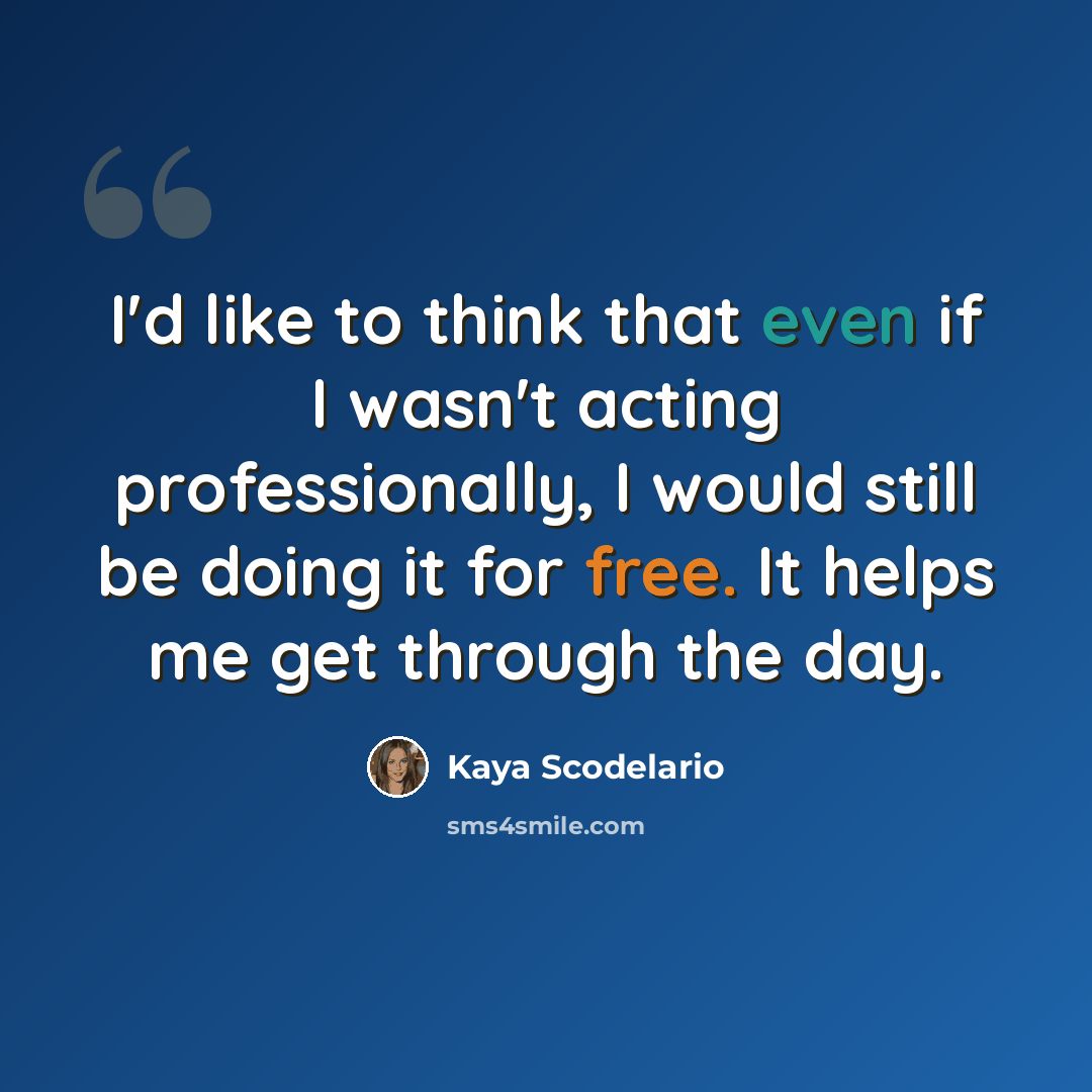 “I'd like to think that even if I wasn't acting professionally, I would still be doing it for free. It helps me get through the day.” quote by Kaya Scodelario