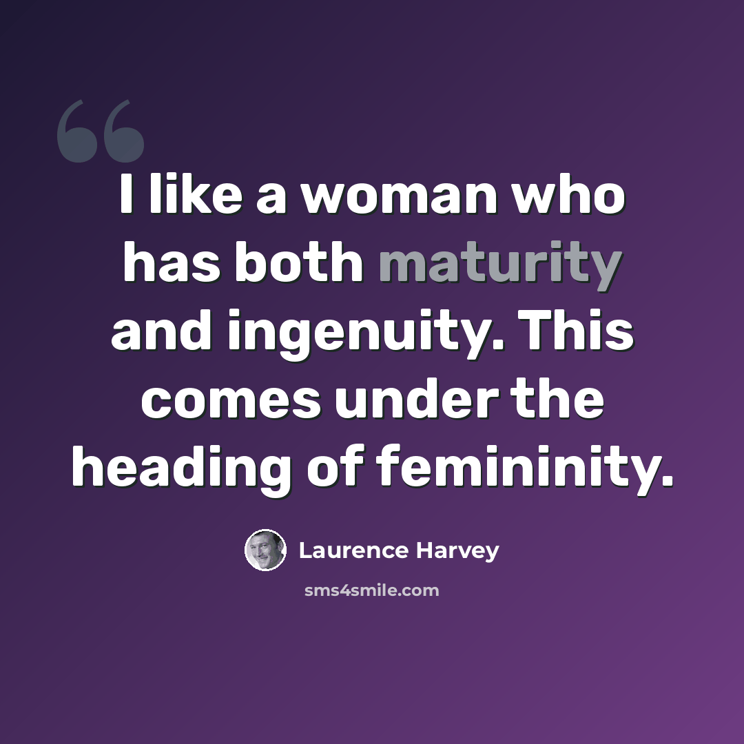 “I like a woman who has both maturity and ingenuity. This comes under the heading of femininity.” quote by Laurence Harvey