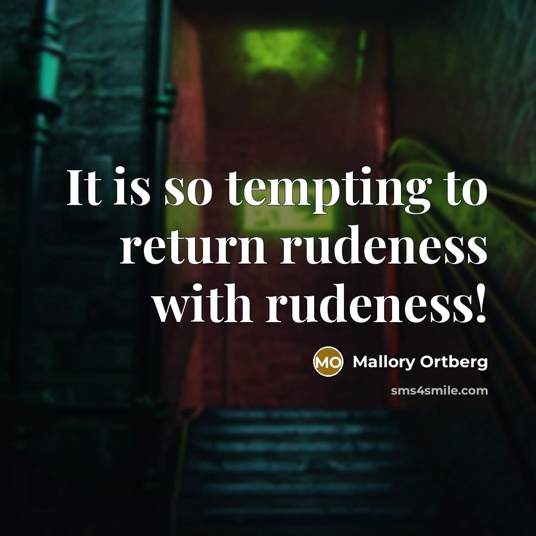 “It is so tempting to return rudeness with rudeness!” quote by Mallory Ortberg