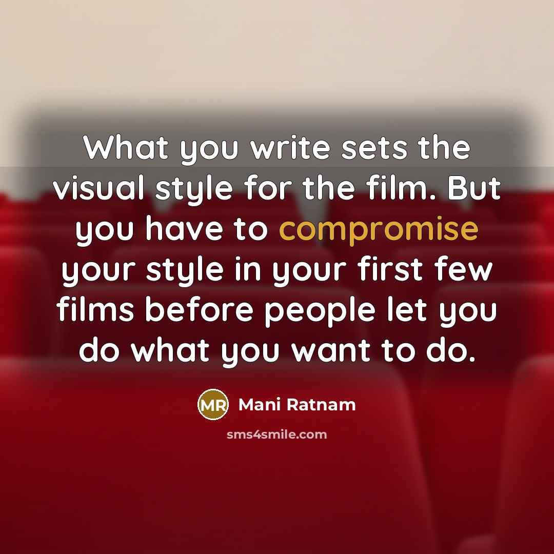 “What you write sets the visual style for the film. But you have to compromise your style in your first few films before people let you do what you want to do.” quote by Mani Ratnam