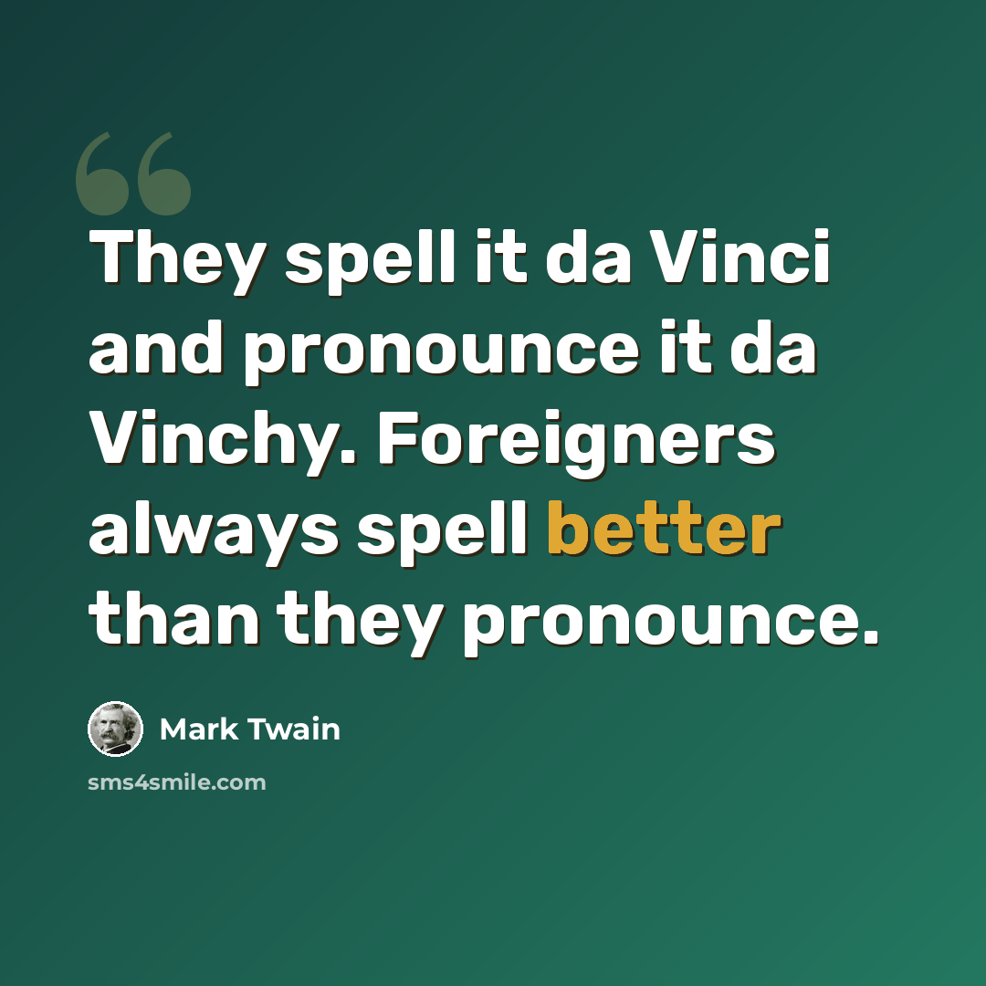 “They spell it da Vinci and pronounce it da Vinchy. Foreigners always spell better than they pronounce.” quote by Mark Twain