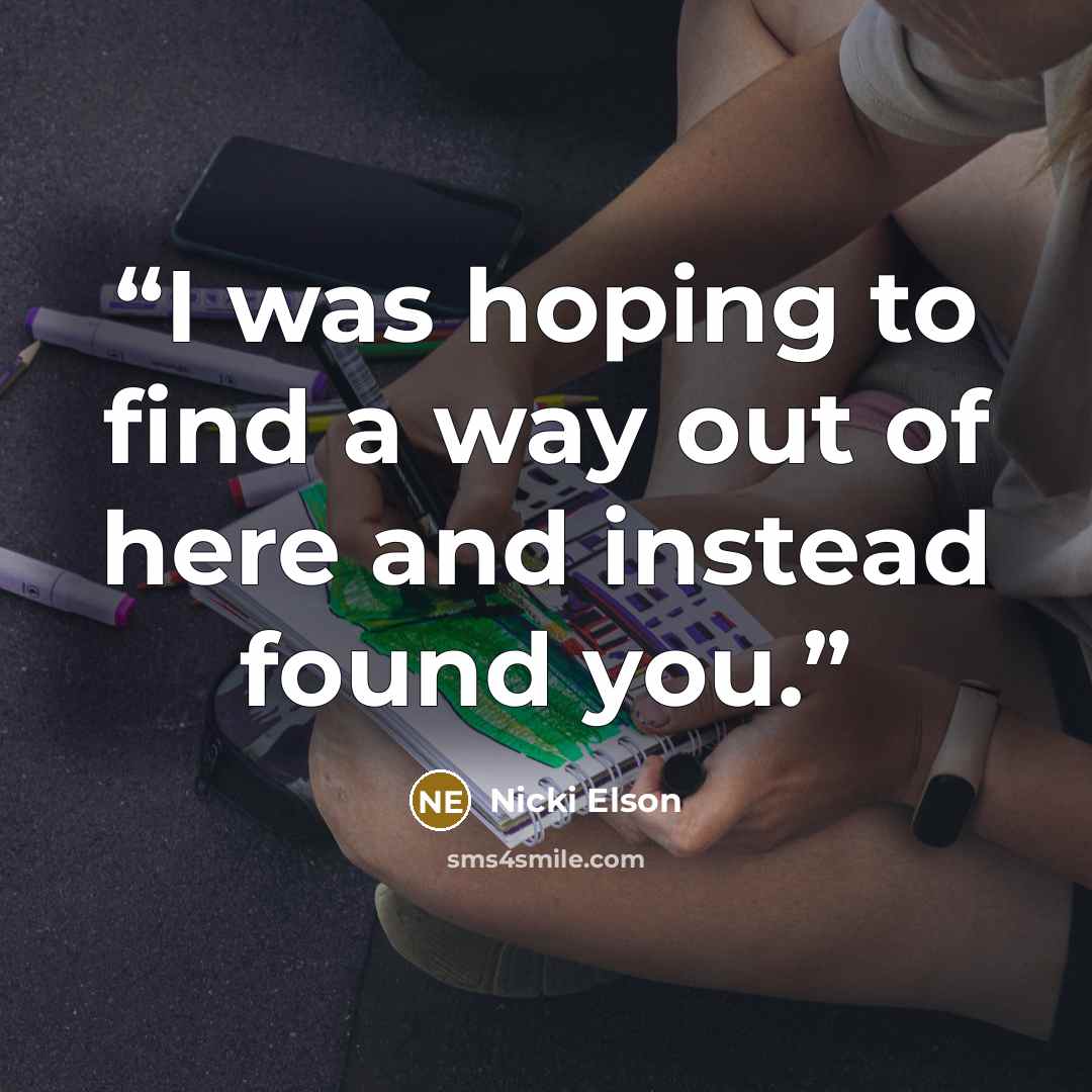 “I was hoping to find a way out of here and instead found you.” quote by Nicki Elson
