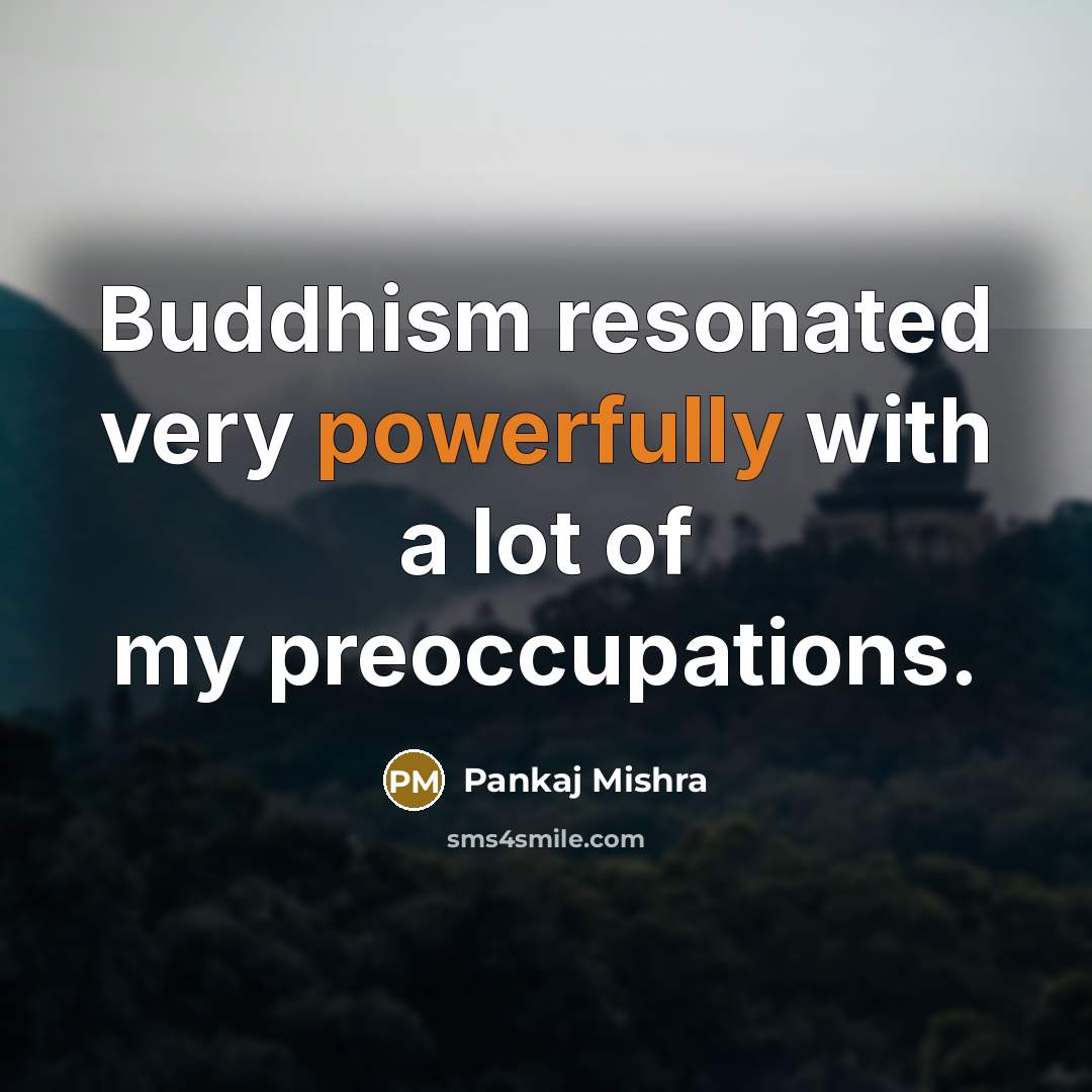 “Buddhism resonated very powerfully with a lot of my preoccupations.” quote by Pankaj Mishra
