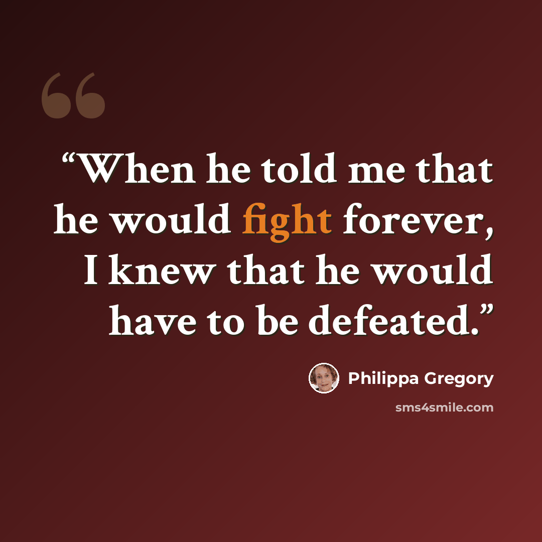 “When he told me that he would fight forever, I knew that he would have to be defeated.” quote by Philippa Gregory