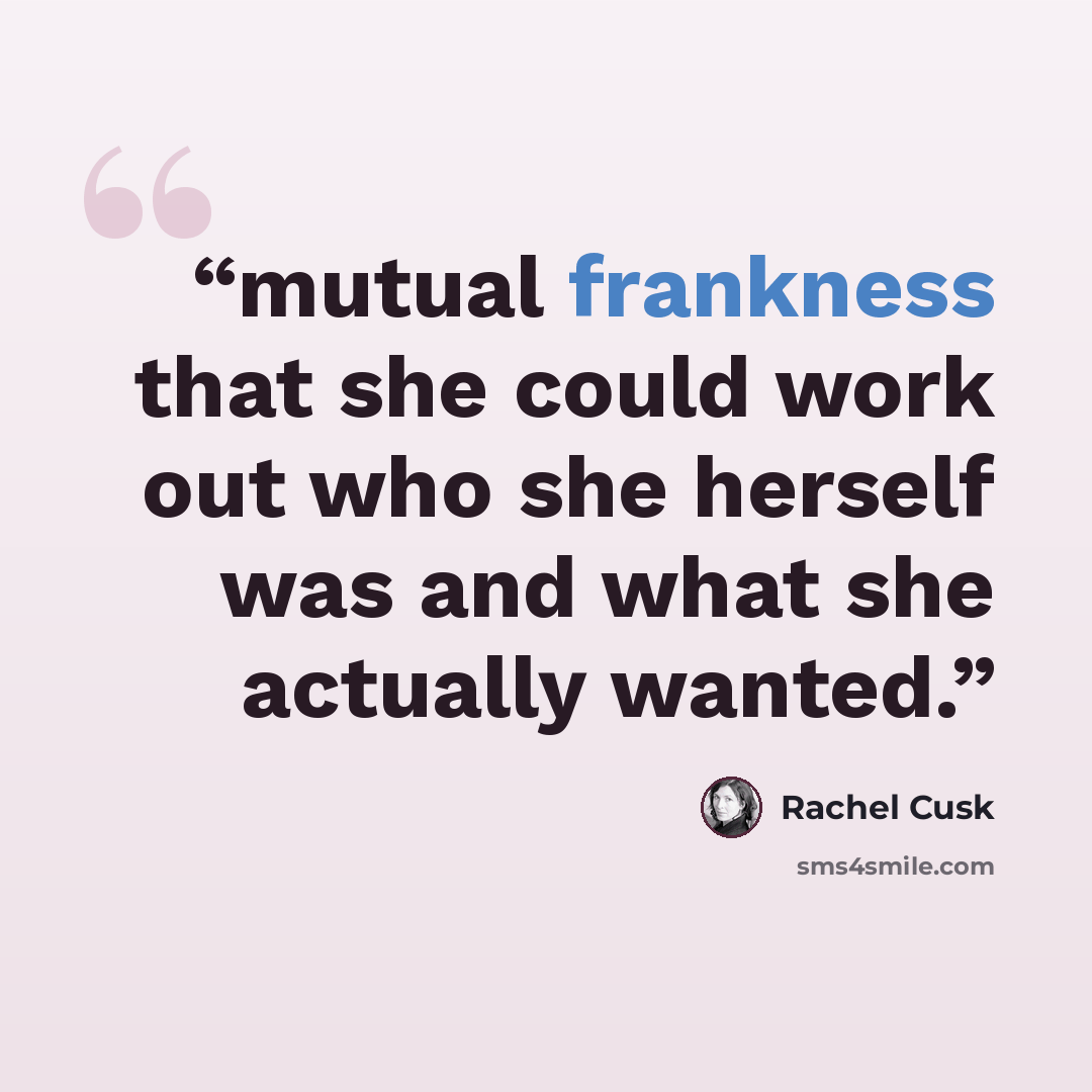 “mutual frankness that she could work out who she herself was and what she actually wanted.” quote by Rachel Cusk
