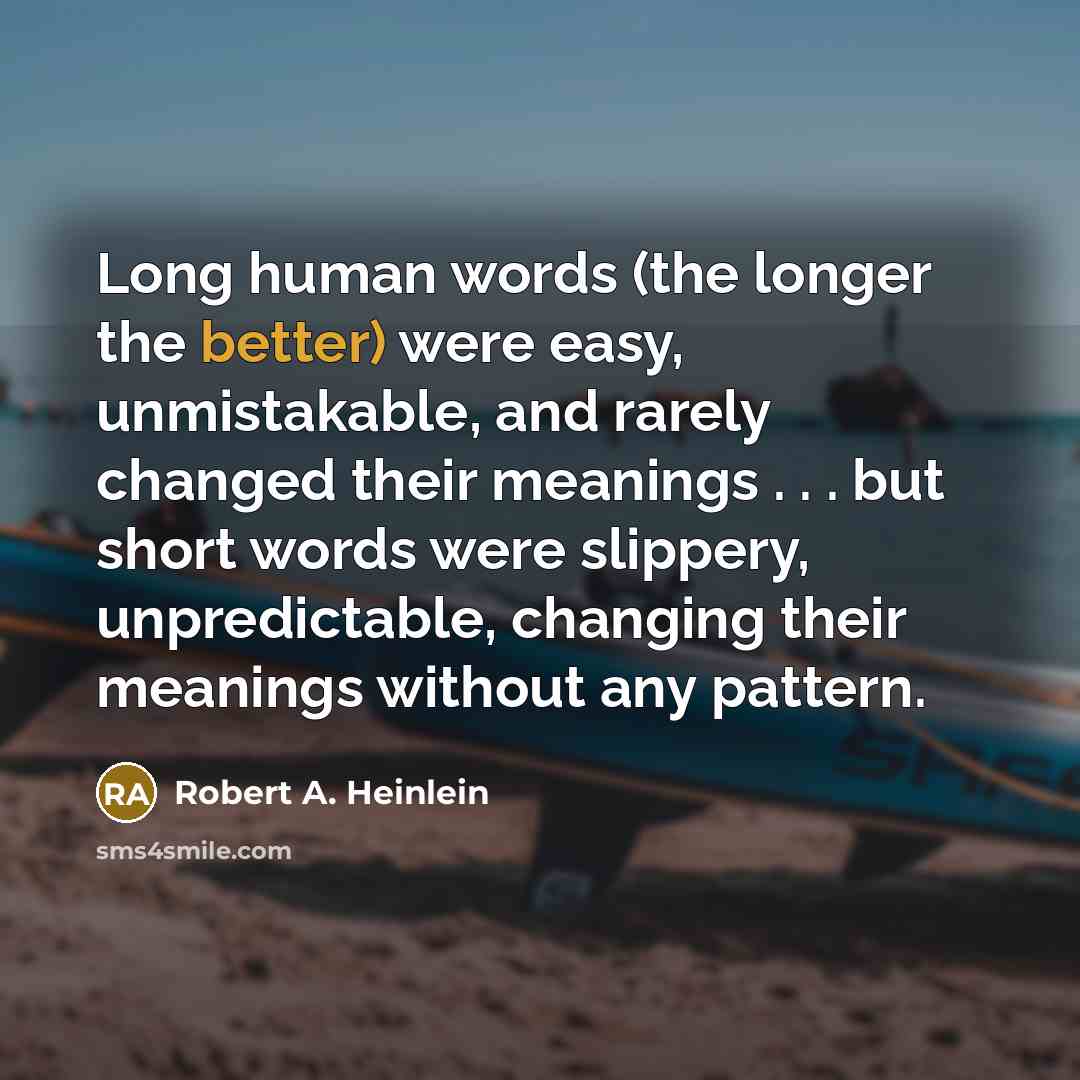 “Long human words (the longer the better) were easy, unmistakable, and rarely changed their meanings . . . but short words were slippery, unpredictable, changing their meanings without any pattern.” quote by Robert A. Heinlein