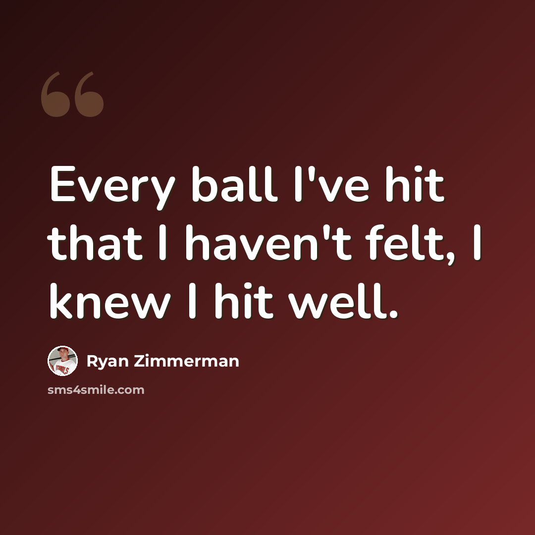 “Every ball I've hit that I haven't felt, I knew I hit well.” quote by Ryan Zimmerman