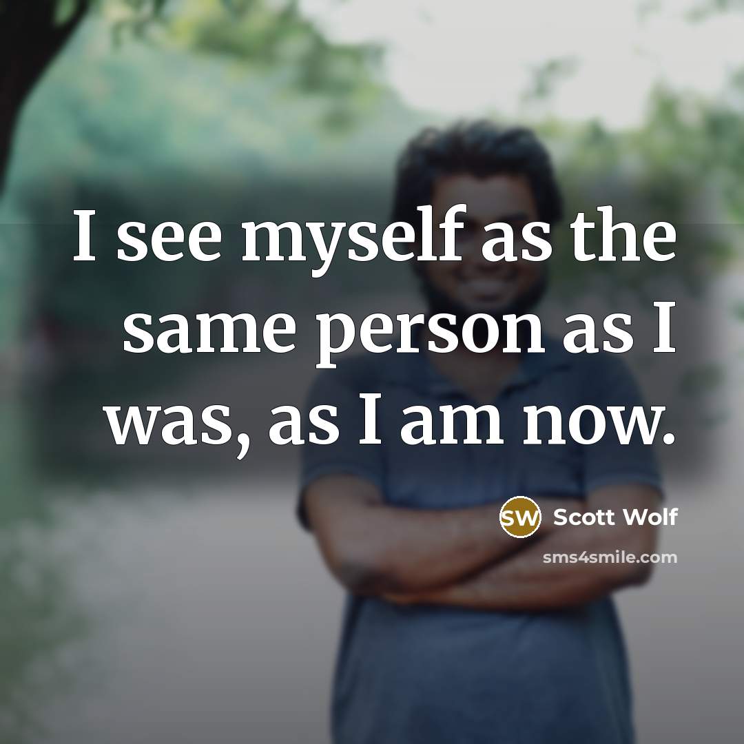 “I see myself as the same person as I was, as I am now.” quote by Scott Wolf
