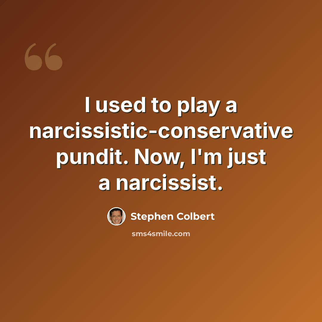 “I used to play a narcissistic-conservative pundit. Now, I'm just a narcissist.” quote by Stephen Colbert