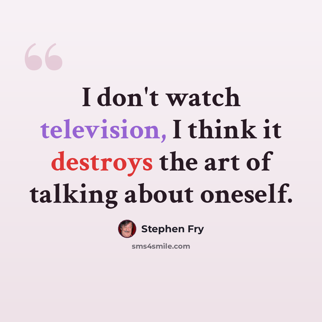 “I don't watch television, I think it destroys the art of talking about oneself.” quote by Stephen Fry