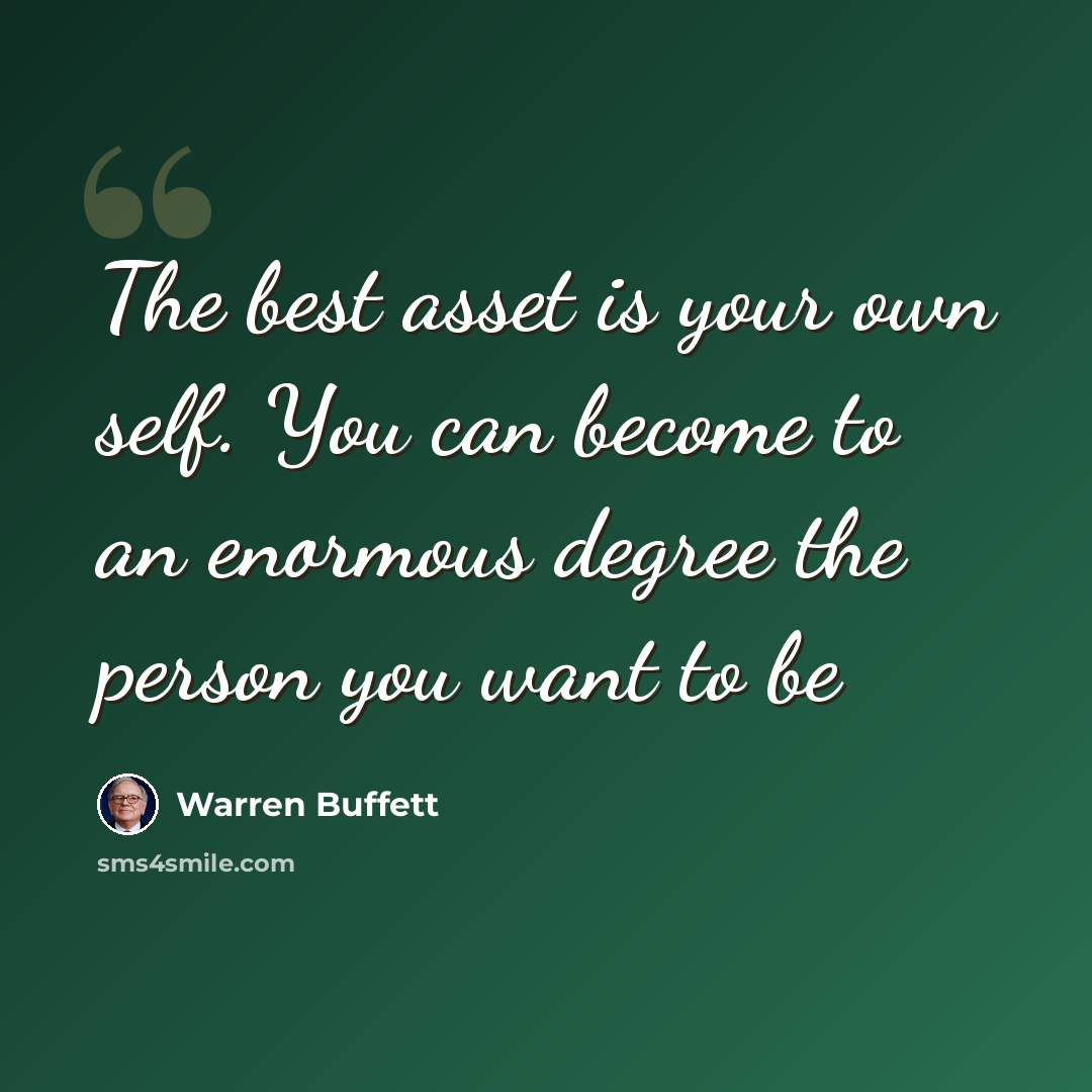 “The best asset is your own self. You can become to an enormous degree the person you want to be” quote by Warren Buffett