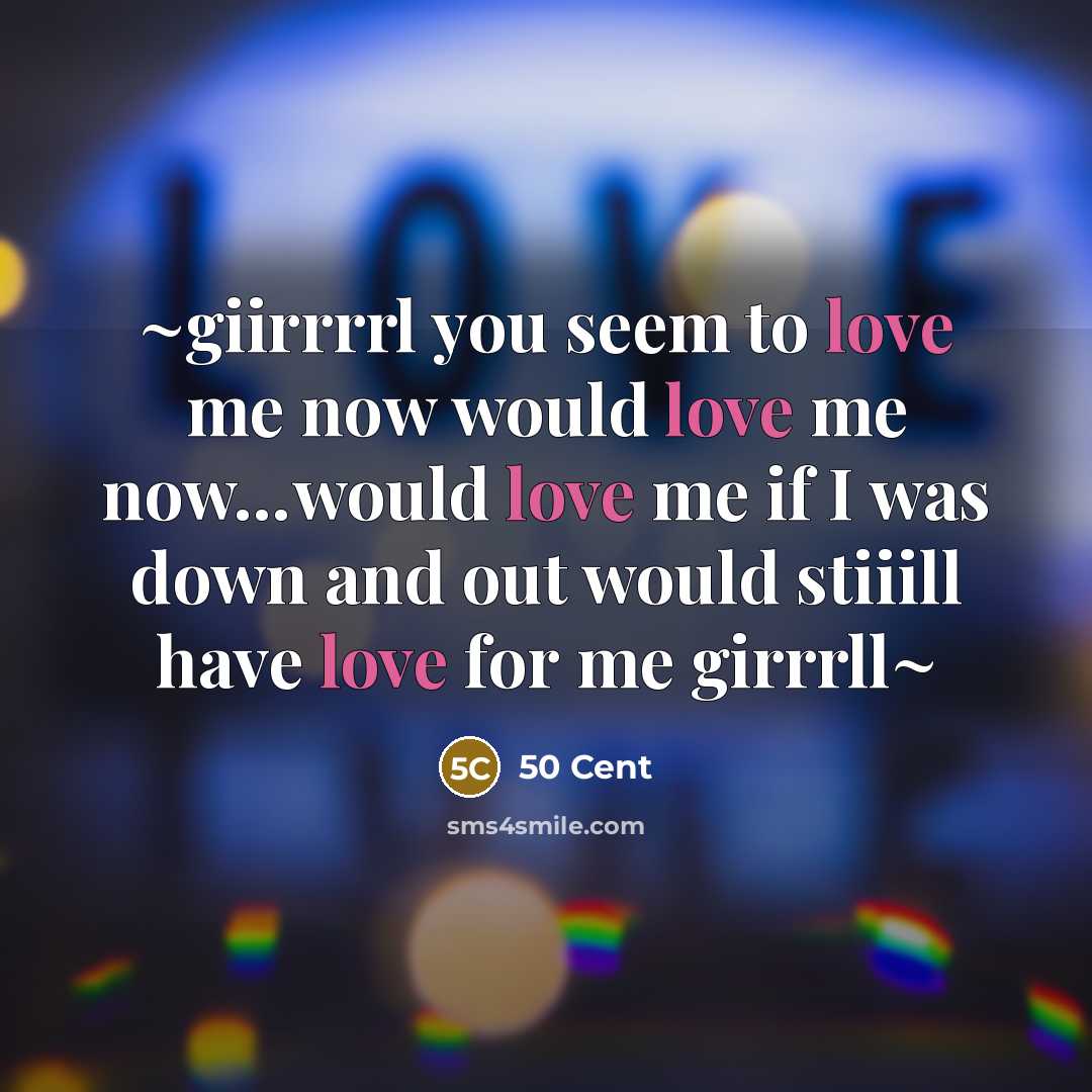 “~giirrrrl you seem to love me now would love me now…would love me if I was down and out would stiiill have love for me girrrll~” quote by 50 Cent