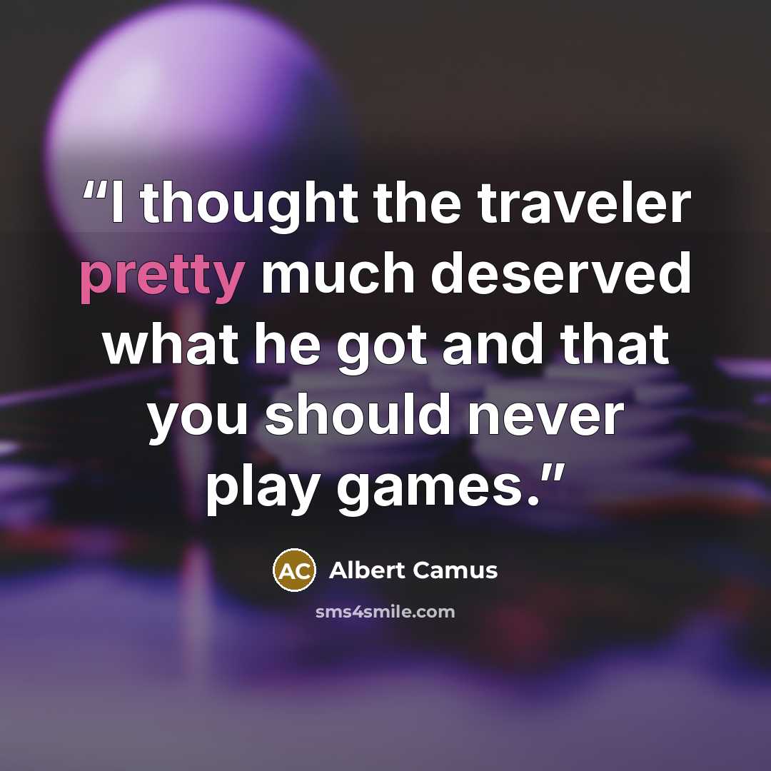 “I thought the traveler pretty much deserved what he got and that you should never play games.” quote by Albert Camus