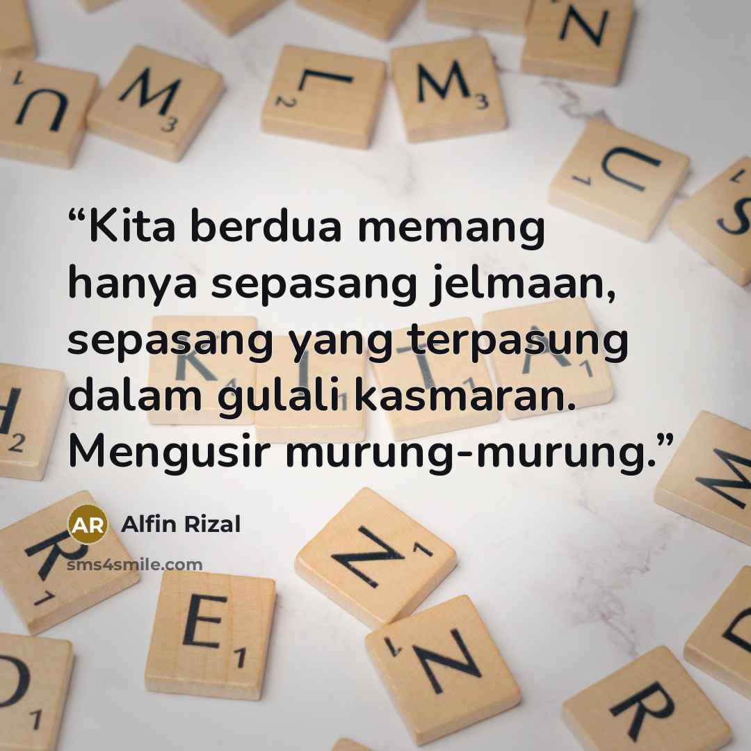 “Kita berdua memang hanya sepasang jelmaan, sepasang yang terpasung dalam gulali kasmaran. Mengusir murung-murung.” quote by Alfin Rizal