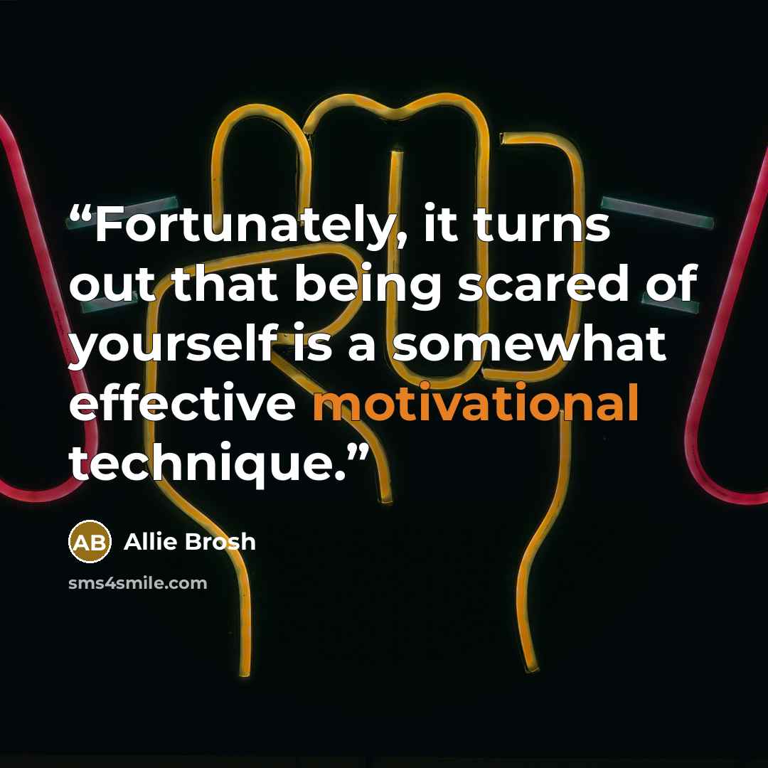 “Fortunately, it turns out that being scared of yourself is a somewhat effective motivational technique.” quote by Allie Brosh