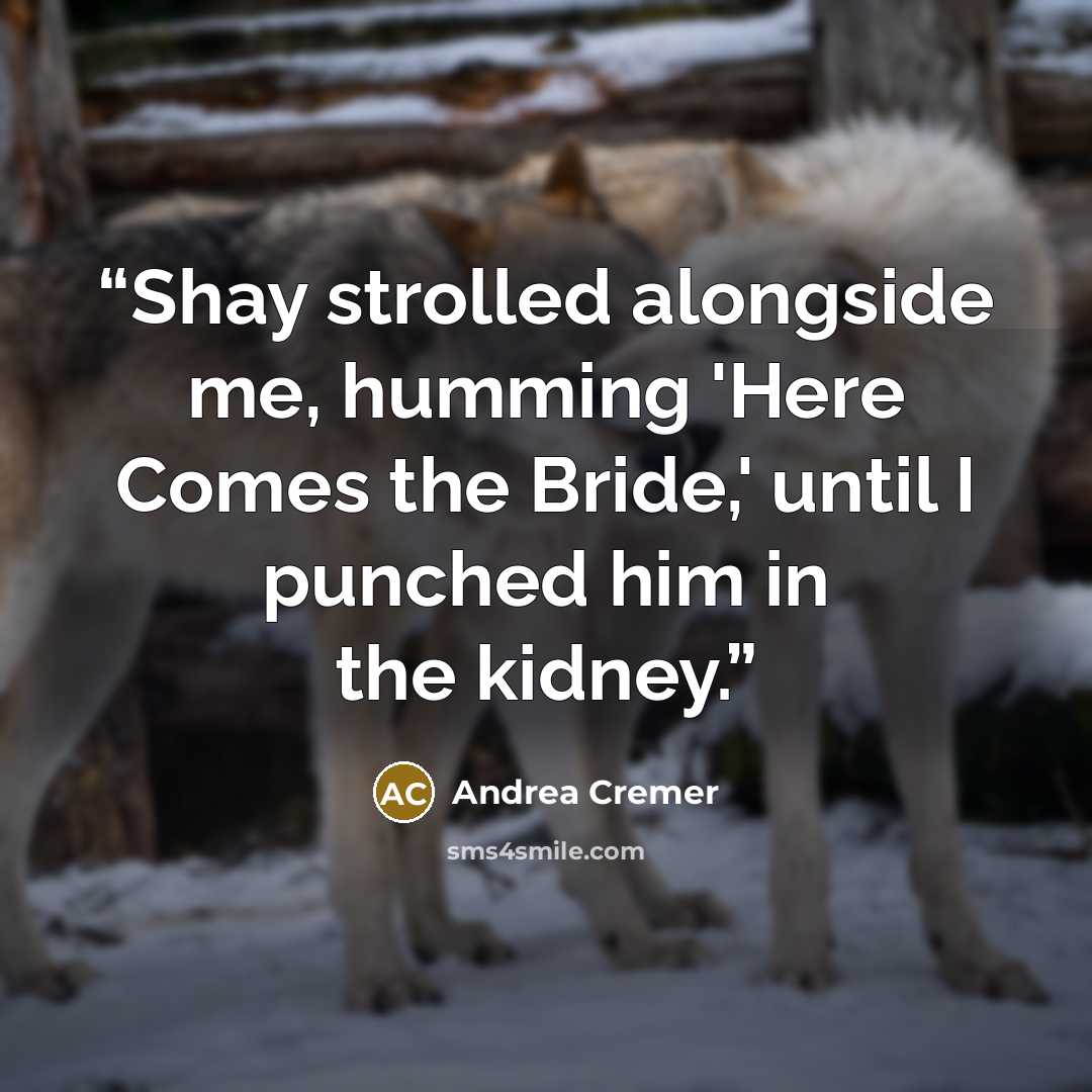 “Shay strolled alongside me, humming 'Here Comes the Bride,' until I punched him in the kidney.” quote by Andrea Cremer