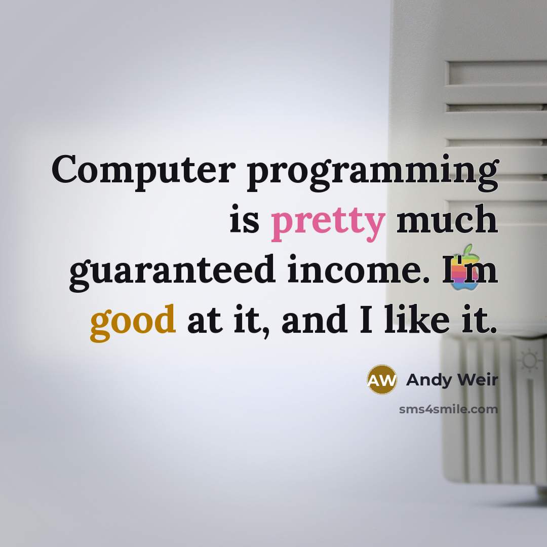 “Computer programming is pretty much guaranteed income. I'm good at it, and I like it.” quote by Andy Weir