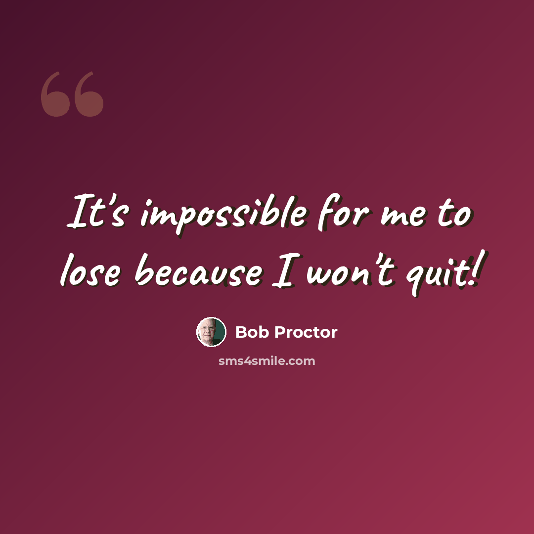 “It's impossible for me to lose because I won't quit!” quote by Bob Proctor