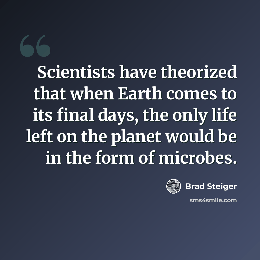 “Scientists have theorized that when Earth comes to its final days, the only life left on the planet would be in the form of microbes.” quote by Brad Steiger