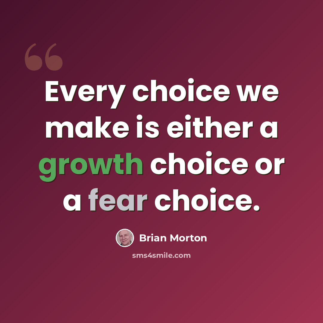 “Every choice we make is either a growth choice or a fear choice.” quote by Brian Morton
