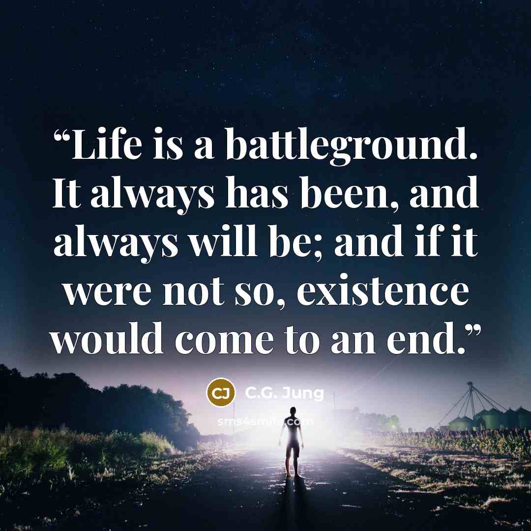 “Life is a battleground. It always has been, and always will be; and if it were not so, existence would come to an end.” quote by C.G. Jung