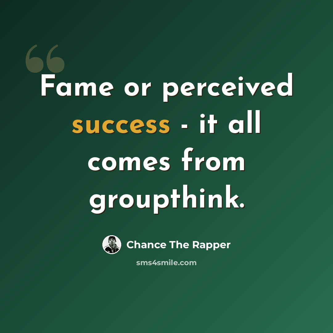 “Fame or perceived success - it all comes from groupthink.” quote by Chance the Rapper