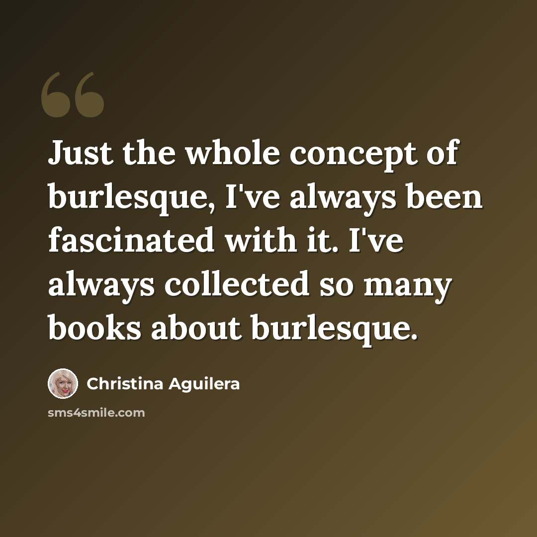 “Just the whole concept of burlesque, I've always been fascinated with it. I've always collected so many books about burlesque.” quote by Christina Aguilera