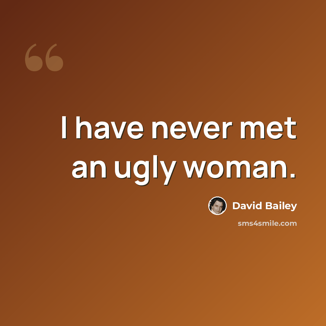 “I have never met an ugly woman.” quote by David Bailey