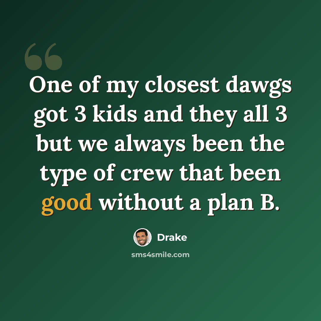 “One of my closest dawgs got 3 kids and they all 3 but we always been the type of crew that been good without a plan B.” quote by Drake