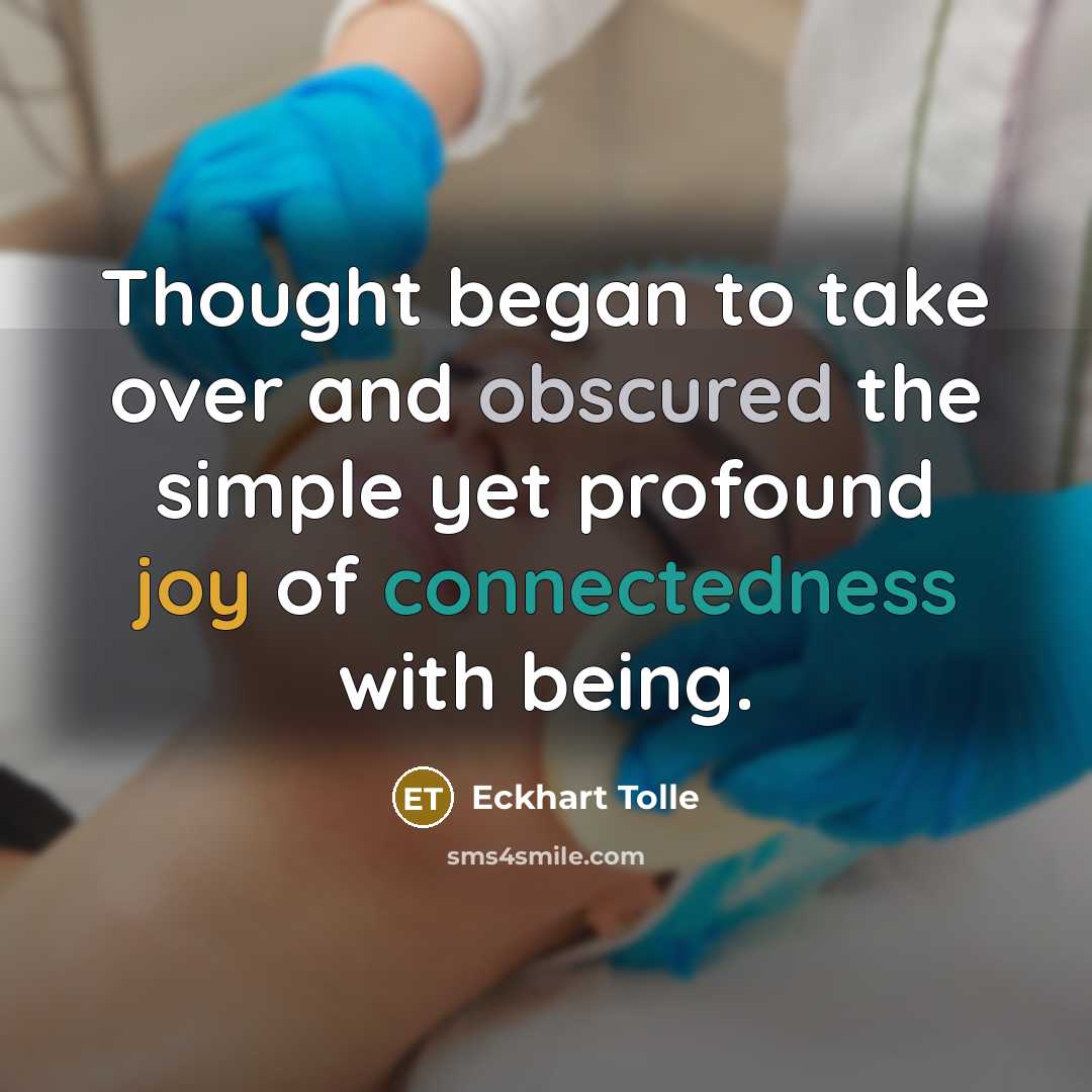“Thought began to take over and obscured the simple yet profound joy of connectedness with being.” quote by Eckhart Tolle