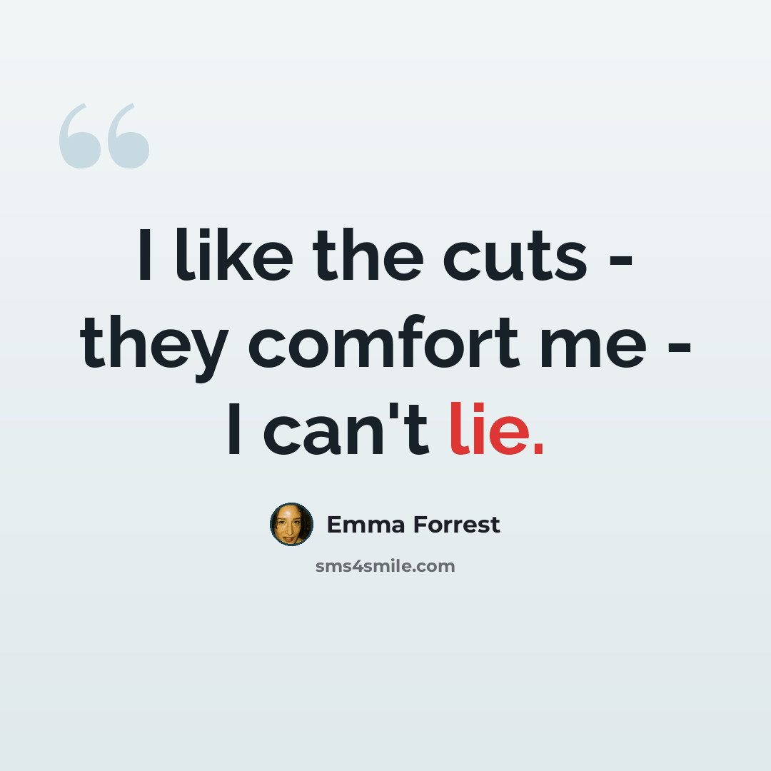 “I like the cuts - they comfort me - I can't lie.” quote by Emma Forrest