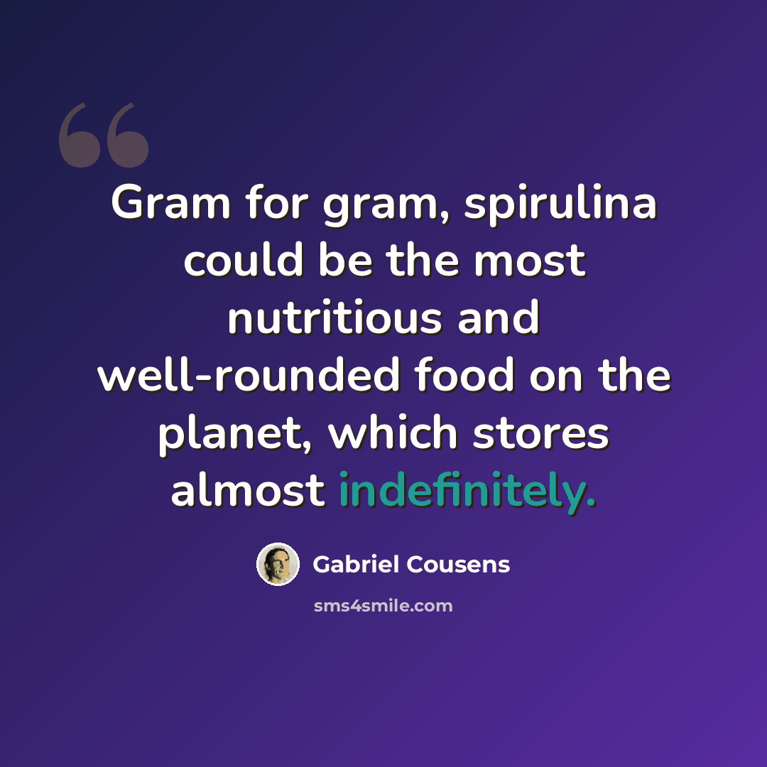“Gram for gram, spirulina could be the most nutritious and well-rounded food on the planet, which stores almost indefinitely.” quote by Gabriel Cousens