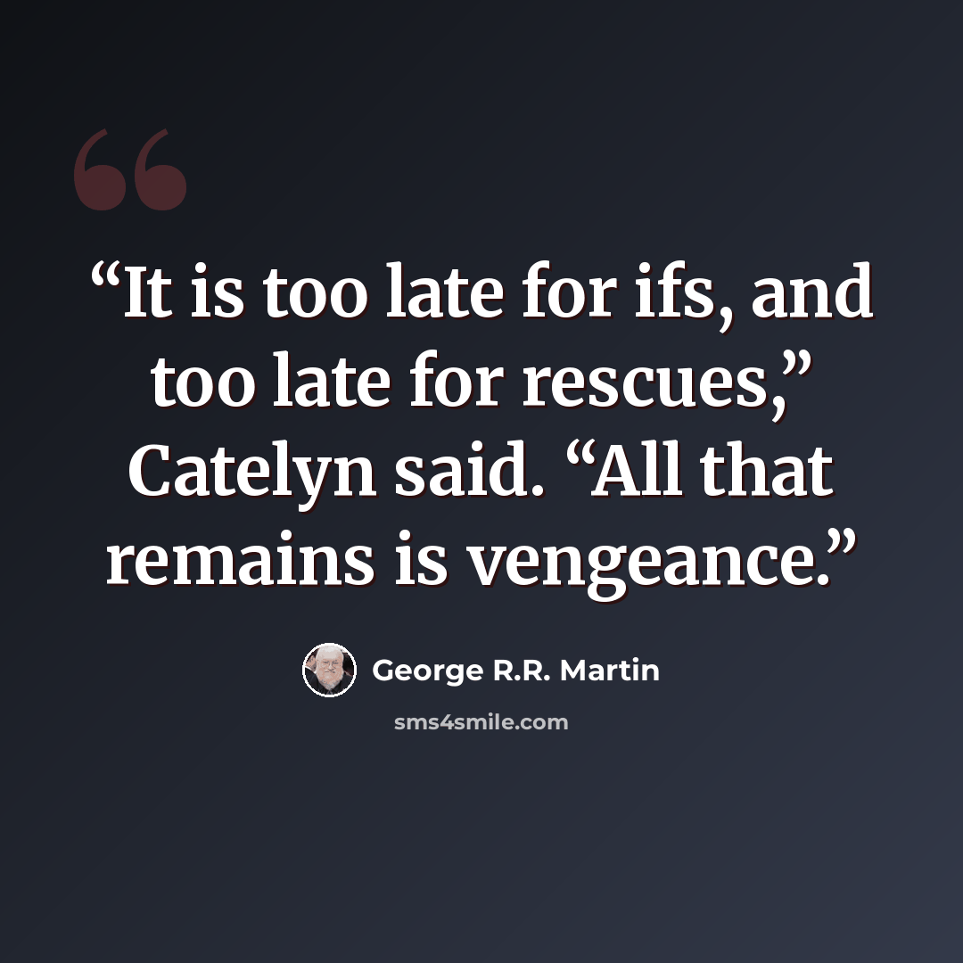 “It is too late for ifs, and too late for rescues,” Catelyn said. “All that remains is vengeance.” quote by George R.R. Martin