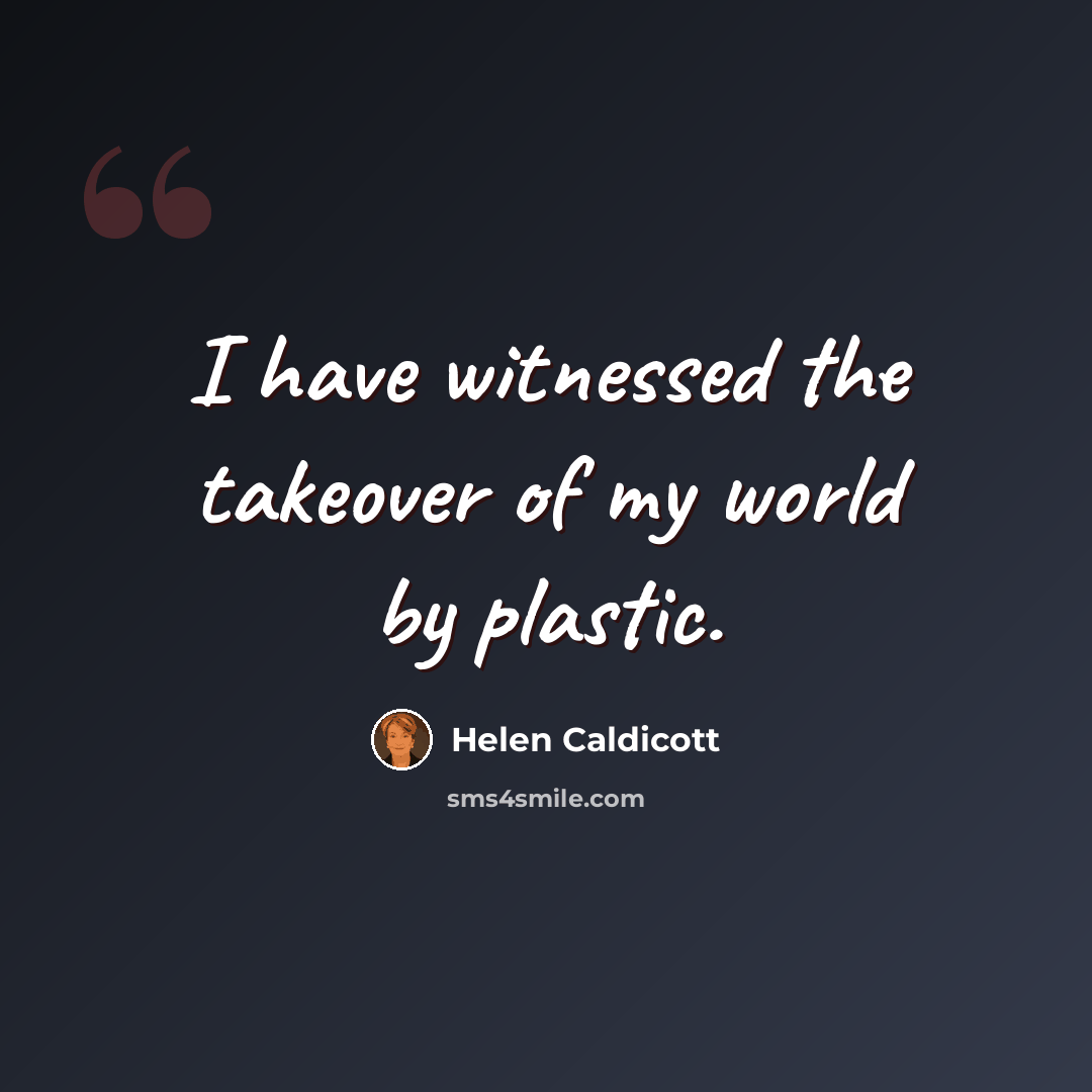 “I have witnessed the takeover of my world by plastic.” quote by Helen Caldicott