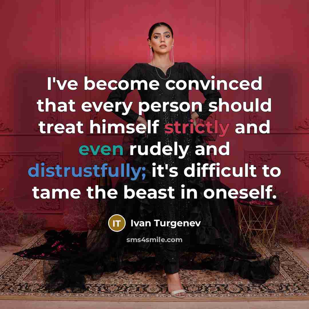 “I've become convinced that every person should treat himself strictly and even rudely and distrustfully; it's difficult to tame the beast in oneself.” quote by Ivan Turgenev