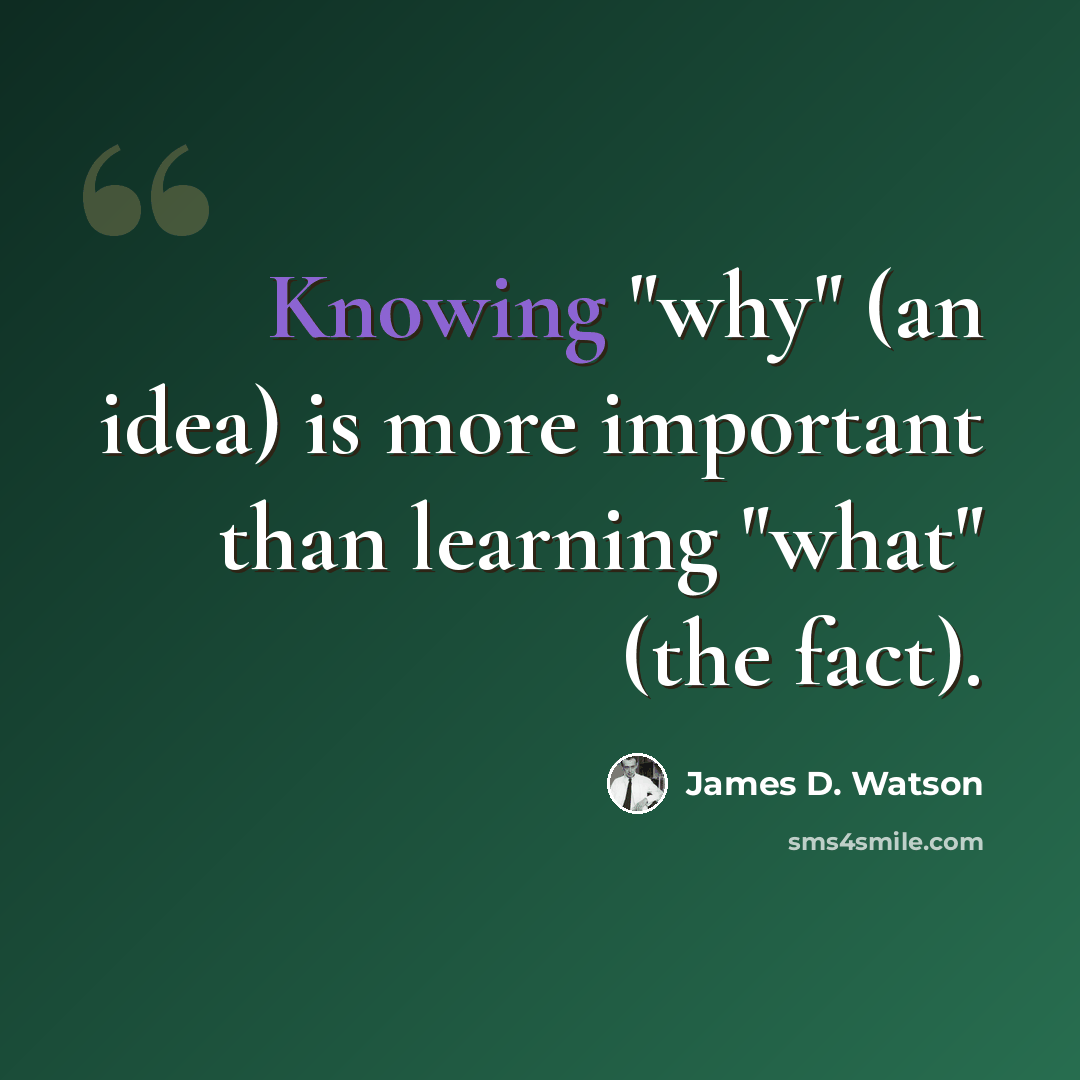 “Knowing "why" (an idea) is more important than learning "what" (the fact).” quote by James D. Watson