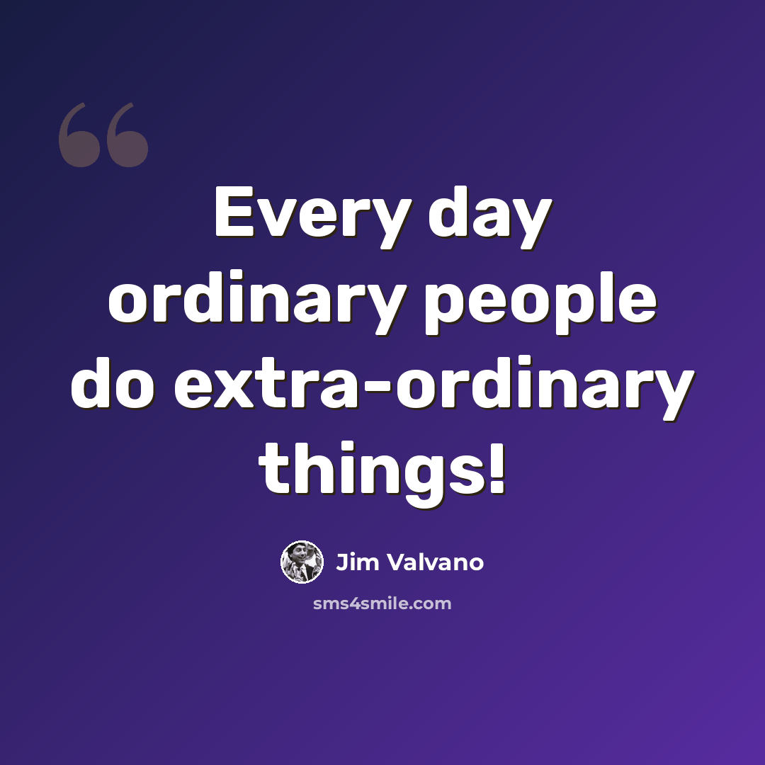 “Every day ordinary people do extra-ordinary things!” quote by Jim Valvano