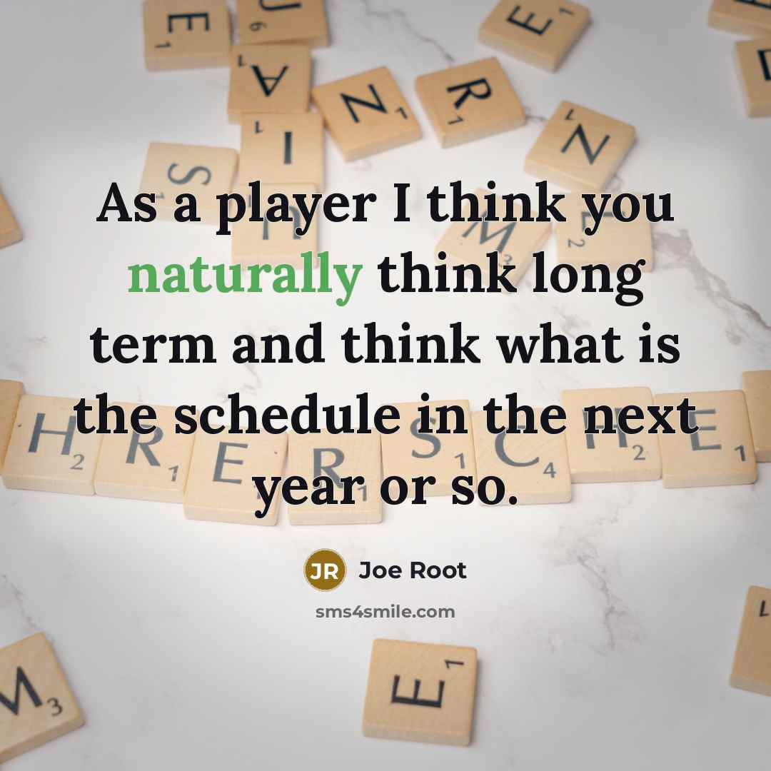 “As a player I think you naturally think long term and think what is the schedule in the next year or so.” quote by Joe Root