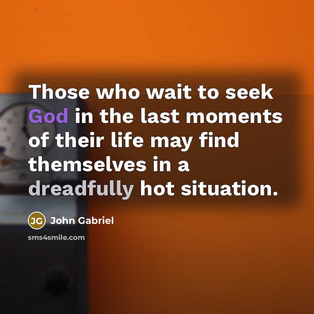 “Those who wait to seek God in the last moments of their life may find themselves in a dreadfully hot situation.” quote by John Gabriel