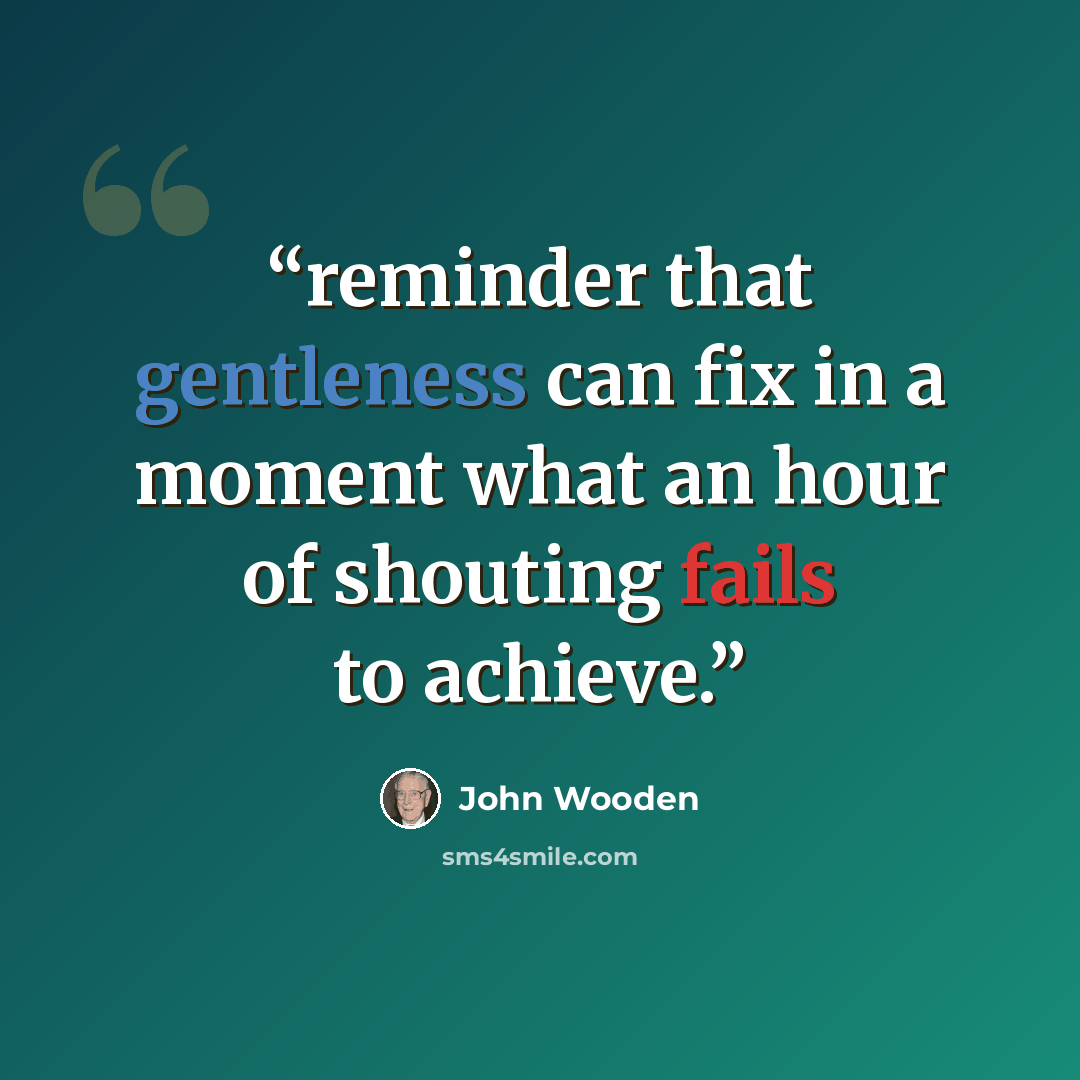 “reminder that gentleness can fix in a moment what an hour of shouting fails to achieve.” quote by John Wooden