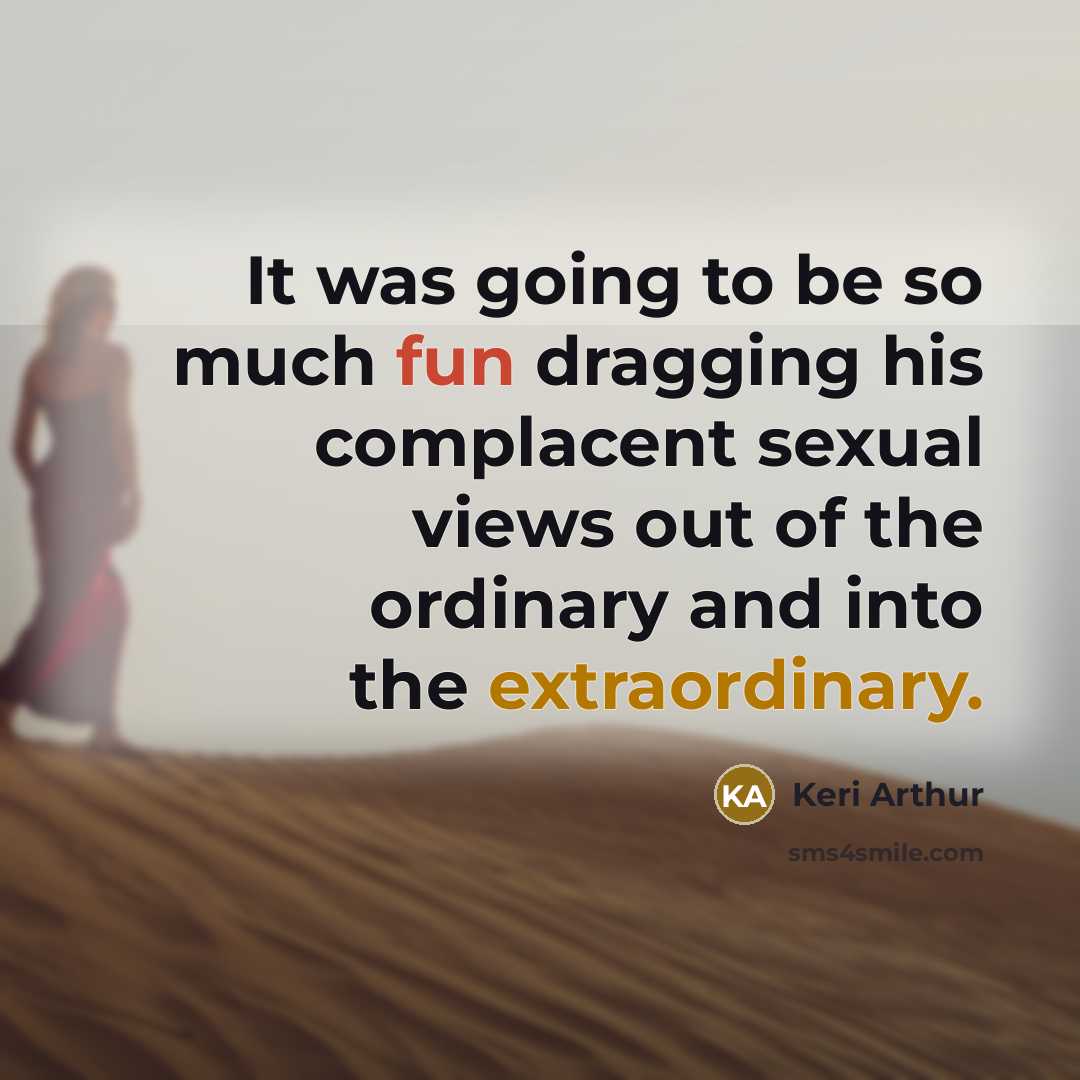 “It was going to be so much fun dragging his complacent sexual views out of the ordinary and into the extraordinary.” quote by Keri Arthur