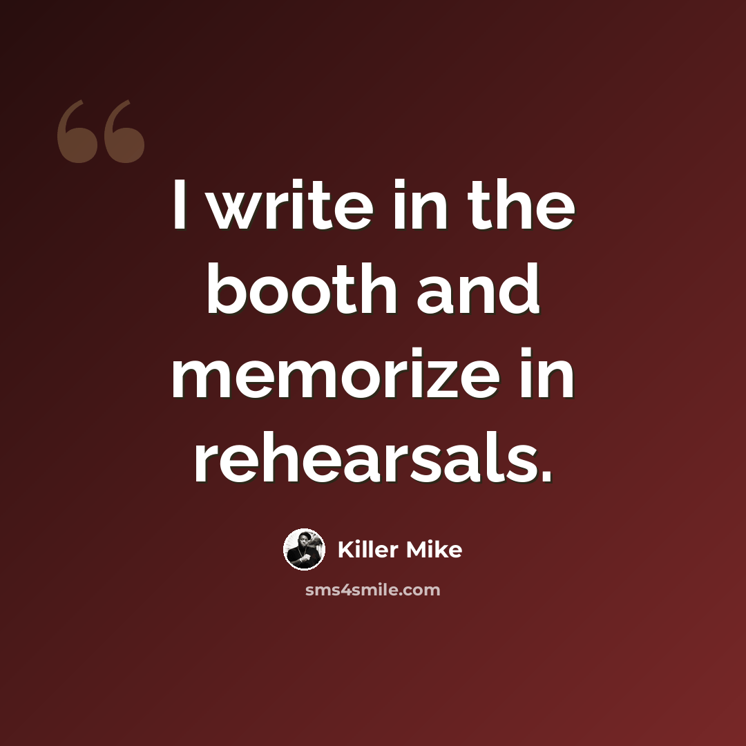 “I write in the booth and memorize in rehearsals.” quote by Killer Mike