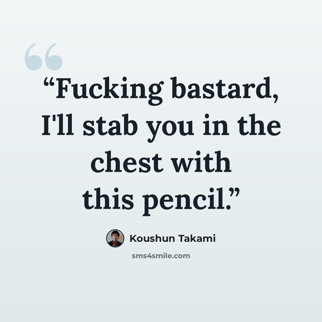“Fucking bastard, I'll stab you in the chest with this pencil.” quote by Koushun Takami