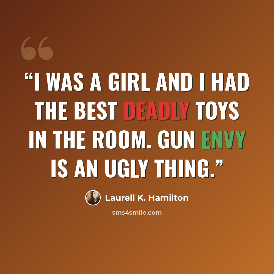 “I was a girl and I had the best deadly toys in the room. Gun envy is an ugly thing.” quote by Laurell K. Hamilton
